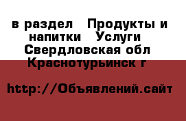  в раздел : Продукты и напитки » Услуги . Свердловская обл.,Краснотурьинск г.